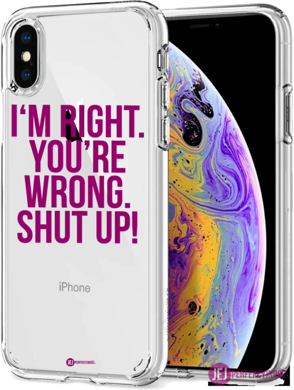 iPhone case: I'm Right. You're Wrong. Shut Up